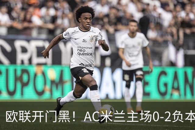 欧联开门黑！AC米兰主场0-2负本菲卡 卡明斯基传射卢克巴基奥破门